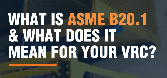 What Is ASME B20.1 and What Does It Mean for Your VRC? 
