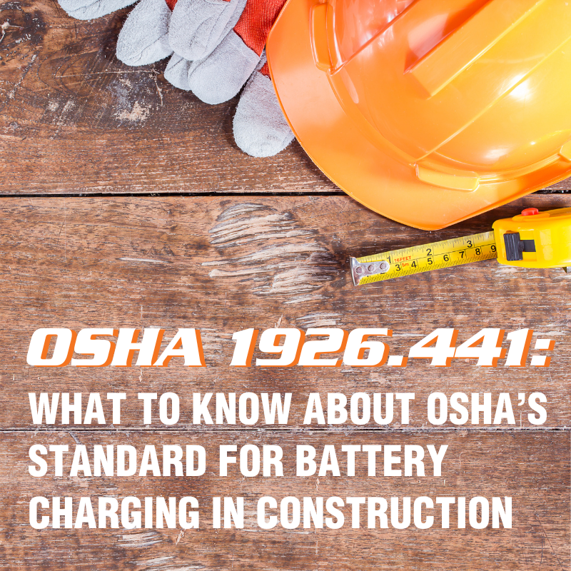 OSHA 1926.441 What to Know About OSHA’s Standard for Battery Charging in Construction